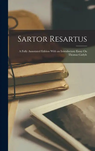 Sartor Resartus: A Fully Annotated Edition With an Introductory Essay On Thomas Carlyle - Hardcover