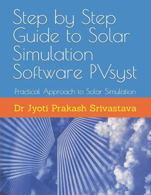 Step by Step Guide to Solar Simulation Software PVsyst: Practical Approach to Solar Simulation - Paperback