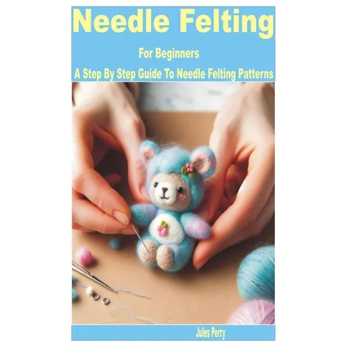 Needle Felting for Beginners: A Step by Step Guide to Needle Felting Patterns - Paperback