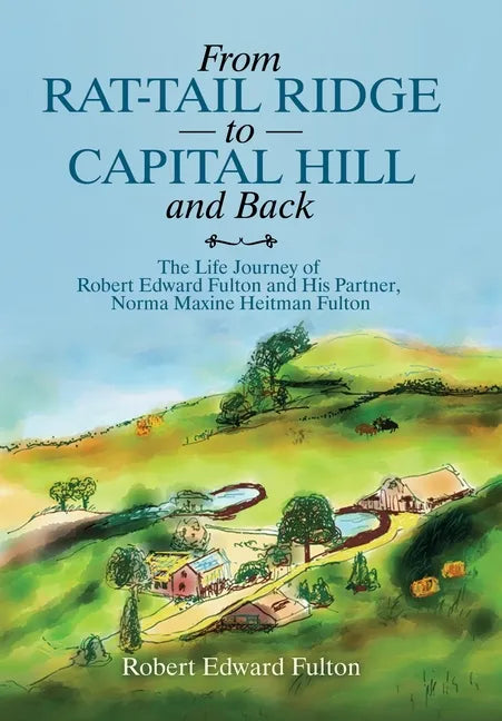 From Rat-Tail Ridge to Capital Hill and Back: The Life Journey of Robert Edward Fulton and His Partner, Norma Maxine Heitman Fulton - Hardcover