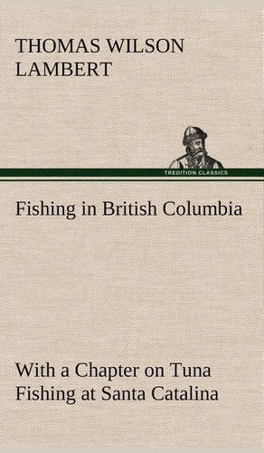 Fishing in British Columbia With a Chapter on Tuna Fishing at Santa Catalina - Hardcover