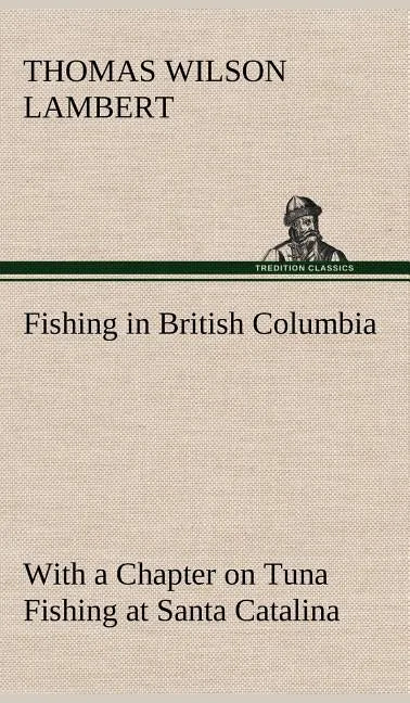 Fishing in British Columbia With a Chapter on Tuna Fishing at Santa Catalina - Hardcover