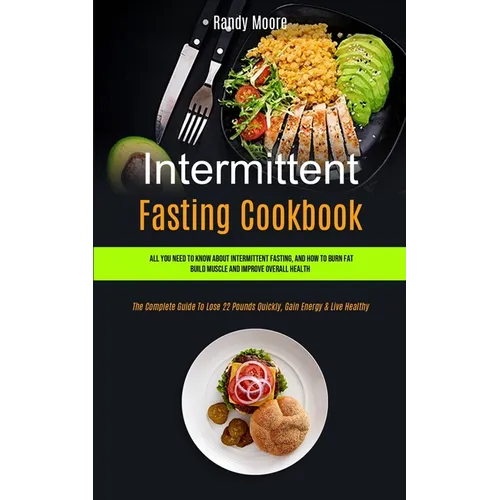 Intermittent Fasting Cookbook: All You Need To Know About Intermittent Fasting, And How To Burn Fat, Build Muscle And Improve Overall Health (The Com - Paperback