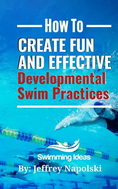 How to Create Fun and Effective Developmental Swim Practices: Make coaching beginner swimmers exciting and interesting. - Paperback
