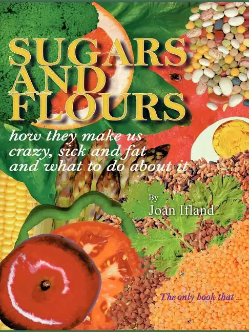 Sugars and Flours: How They Make Us Crazy, Sick, and Fat and What to Do about It - Paperback