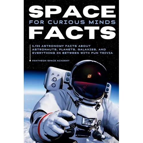 Space Facts for Curious Minds: 5,705 Astronomy Facts About Astronauts, Planets, Galaxies and Everything In Between with Fun Trivia - Paperback