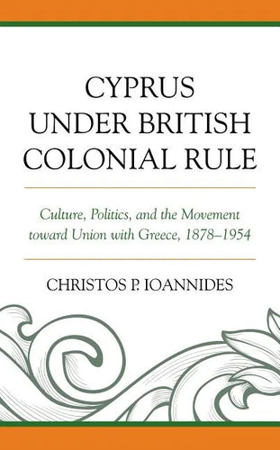 Cyprus under British Colonial Rule: Culture, Politics, and the Movement toward Union with Greece, 1878-1954 - Paperback