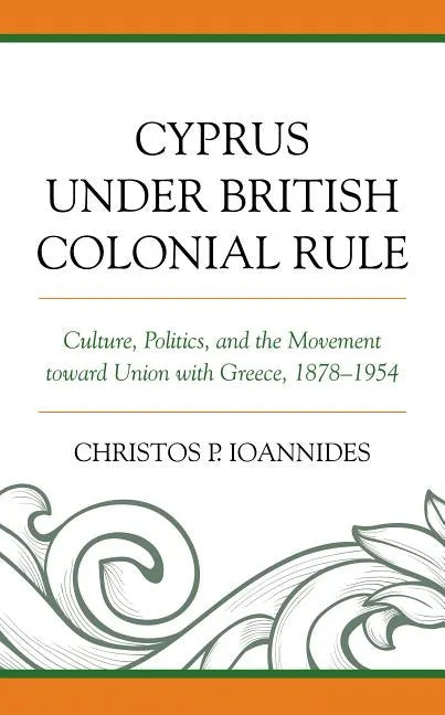 Cyprus under British Colonial Rule: Culture, Politics, and the Movement toward Union with Greece, 1878-1954 - Paperback