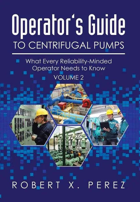 Operator's Guide to Centrifugal Pumps, Volume 2: What Every Reliability-Minded Operator Needs to Know - Hardcover