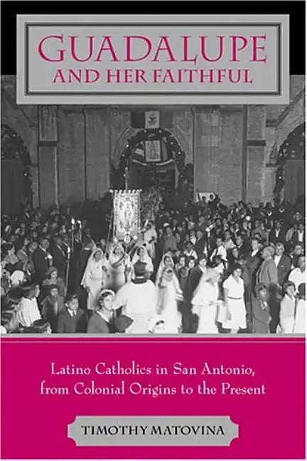 Guadalupe and Her Faithful: Latino Catholics in San Antonio, from Colonial Origins to the Present - Paperback