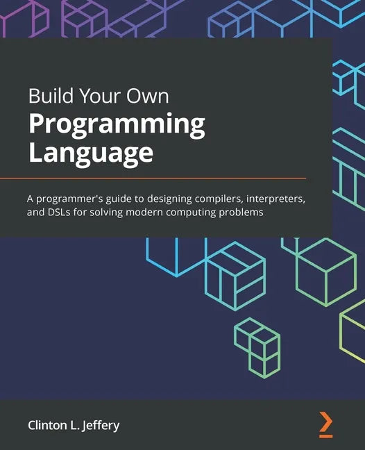 Build Your Own Programming Language: A programmer's guide to designing compilers, interpreters, and DSLs for solving modern computing problems - Paperback