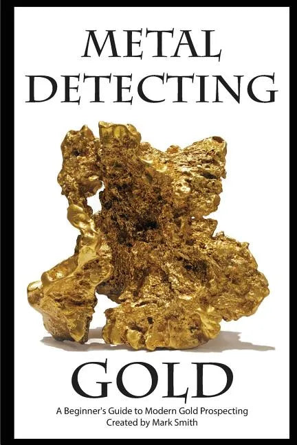 Metal Detecting Gold: A Beginner's Guide to Modern Gold Prospecting - Paperback