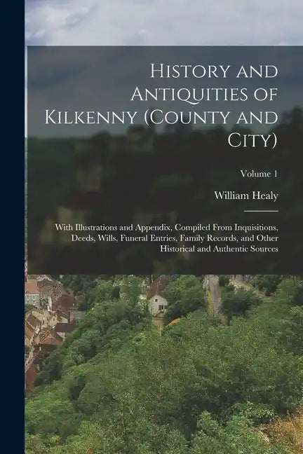 History and Antiquities of Kilkenny (County and City): With Illustrations and Appendix, Compiled From Inquisitions, Deeds, Wills, Funeral Entries, Fam - Paperback