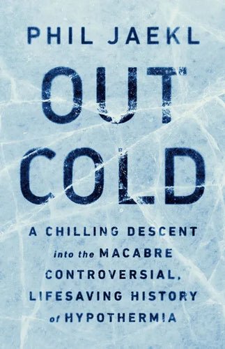 Out Cold: A Chilling Descent Into the Macabre, Controversial, Lifesaving History of Hypothermia - Hardcover