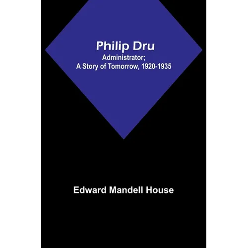 Philip Dru: Administrator; A Story of Tomorrow, 1920-1935 - Paperback