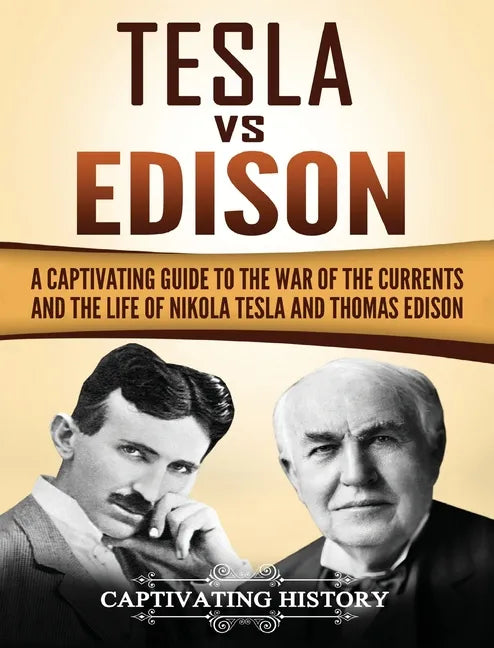 Tesla Vs Edison: A Captivating Guide to the War of the Currents and the Life of Nikola Tesla and Thomas Edison - Hardcover