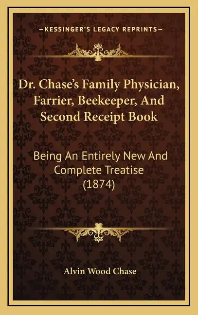 Dr. Chase's Family Physician, Farrier, Beekeeper, and Second Receipt Book: Being an Entirely New and Complete Treatise (1874) - Hardcover