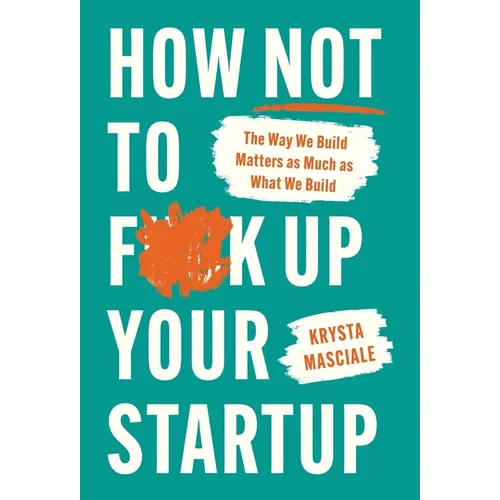 How Not to F*ck Up Your Startup: The Way We Build Matters as Much as What We Build - Hardcover