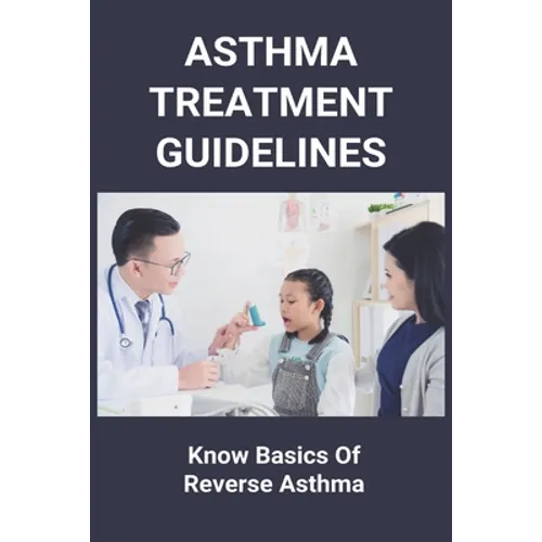 Asthma Treatment Guidelines: Know Basics Of Reverse Asthma: 25 Home Remedies For Asthma - Paperback