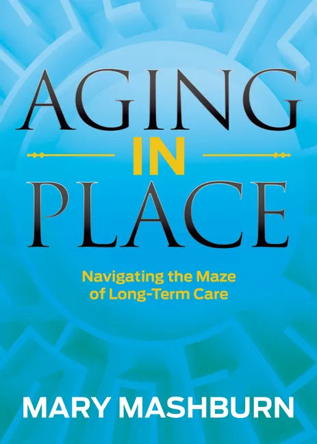 Aging in Place: Navigating the Maze of Long-Term Care - Paperback