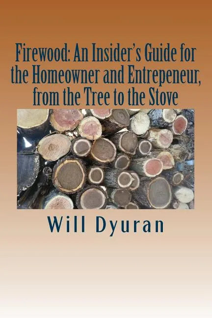 Firewood: An Insider's Guide for the Homeowner and Entrepreneur, from the Tree to the Stove - Paperback