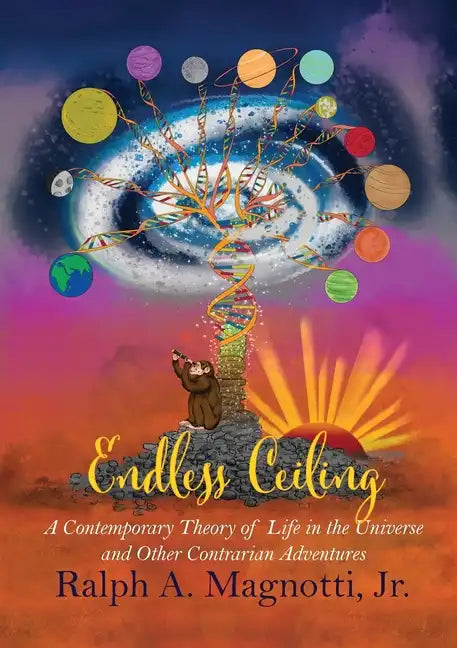 Endless Ceiling: A Contemporary Theory of Life in the Universe and Other Contrarian Adventures - Paperback