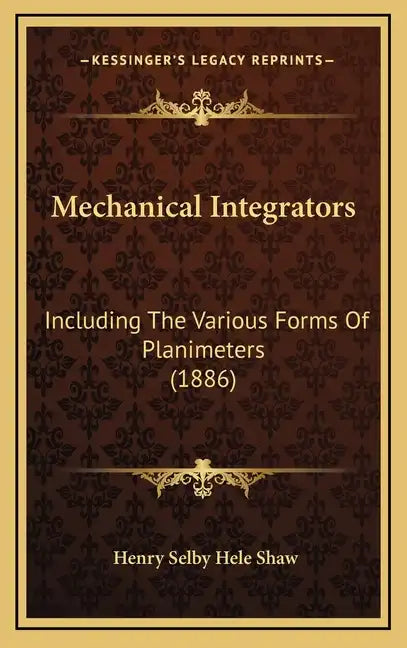 Mechanical Integrators: Including The Various Forms Of Planimeters (1886) - Hardcover
