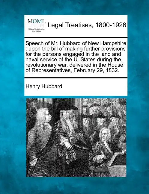 Speech of Mr. Hubbard of New Hampshire: Upon the Bill of Making Further Provisions for the Persons Engaged in the Land and Naval Service of the U. Sta - Paperback