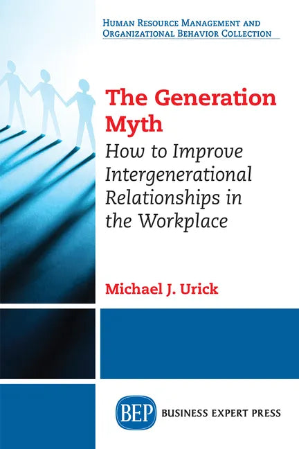 The Generation Myth: How to Improve Intergenerational Relationships in the Workplace - Paperback