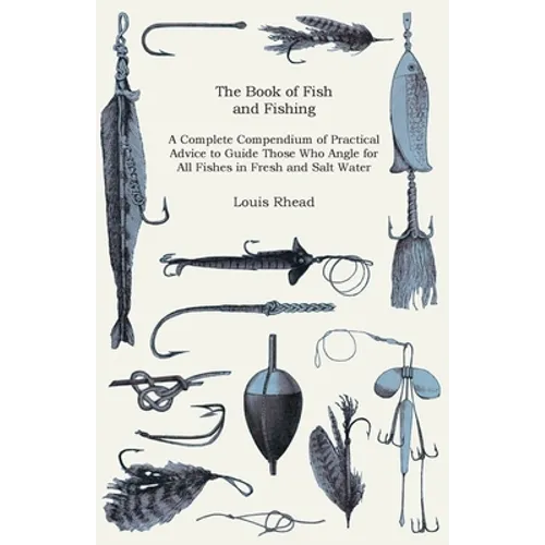 The Book of Fish and Fishing - A Complete Compendium of Practical Advice to Guide Those Who Angle for All Fishes in Fresh and Salt Water - Hardcover