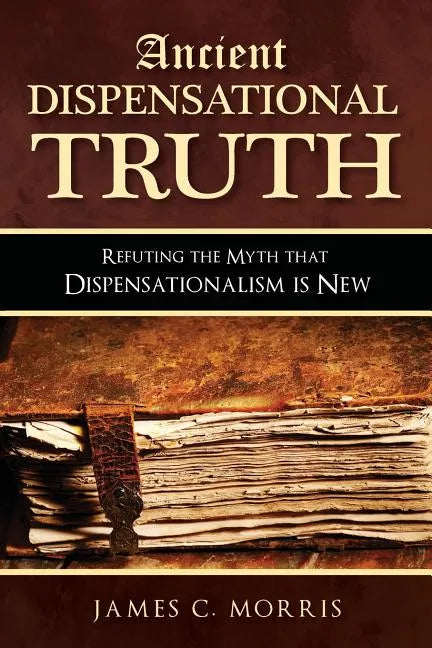 Ancient Dispensational Truth: Refuting the Myth that Dispensationalism is New - Paperback