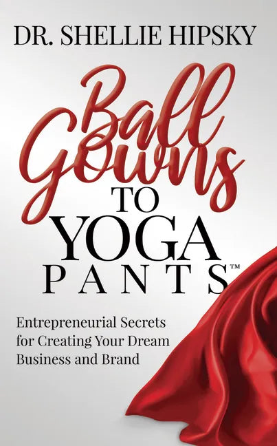 Ball Gowns to Yoga Pants: Entrepreneurial Secrets for Creating Your Dream Business and Brand - Paperback