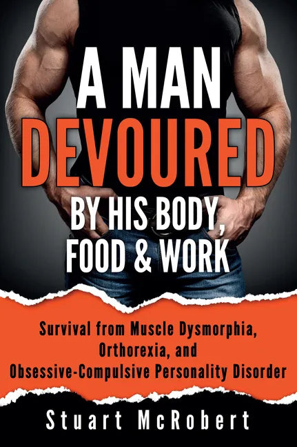 A Man Devoured by His Body, Food & Work: How to Survive Psychological Disorders, and Thrive - Paperback