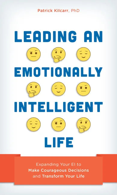Leading an Emotionally Intelligent Life: Expanding Your EI to Make Courageous Decisions and Transform Your Life - Hardcover