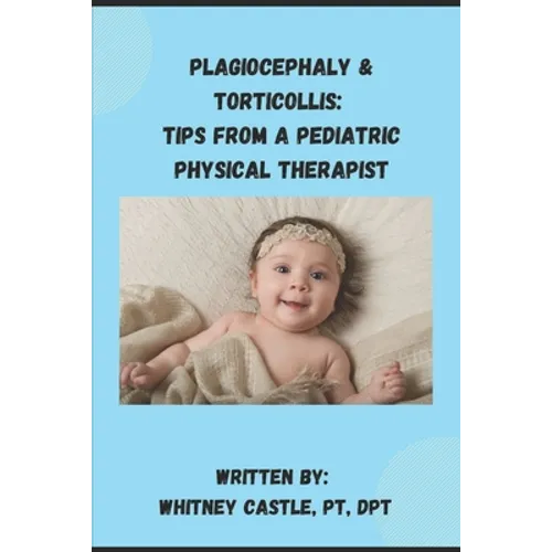 Plagiocephaly & Torticollis: Tips from a Pediatric Physical Therapist - Paperback