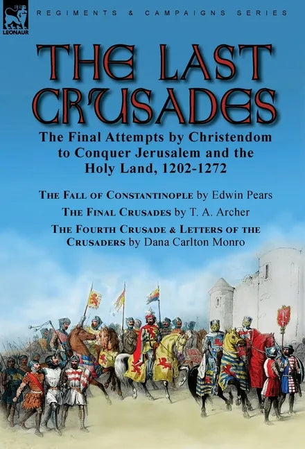 The Last Crusades: the Final Attempts by Christendom to Conquer Jerusalem and the Holy Land, 1202-1272-The Fall of Constantinople by Edwin Pears, The - Hardcover