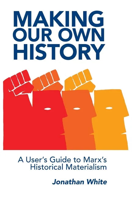 Making Our Own History: A User's Guide to Marx's Historical Materialism - Paperback