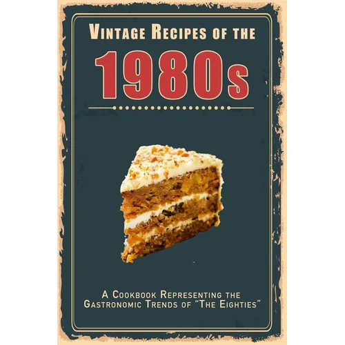 Vintage Recipes of the 1980s: A Cookbook Representing the Gastronomic Trends of 