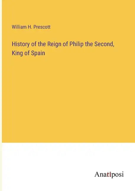 History of the Reign of Philip the Second, King of Spain - Paperback