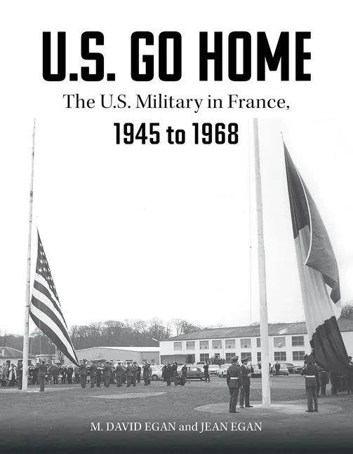 U.S. Go Home: The U.S. Military in France, 1945-1968 - Hardcover