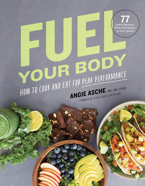 Fuel Your Body: How to Cook and Eat for Peak Performance: 77 Simple, Nutritious, Whole-Food Recipes for Every Athlete - Hardcover