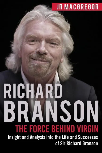 Richard Branson: The Force Behind Virgin: Insight and Analysis into the Life and Successes of Sir Richard Branson - Paperback