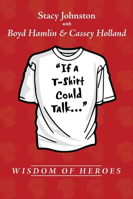 Wisdom of Heroes: If a T-Shirt Could Talk... - Paperback