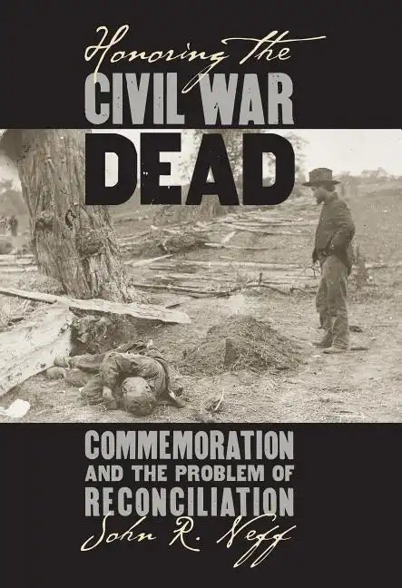 Honoring the Civil War Dead: Commemoration and the Problem of Reconciliation - Paperback