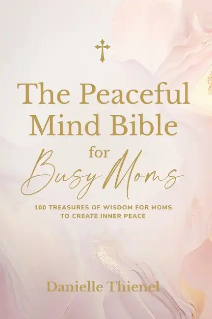 The Peaceful Mind Bible for Busy Moms- 100 Treasures of Wisdom for Moms to Create Inner Peace - Paperback