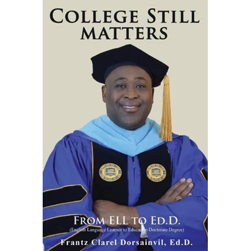 College Still Matters: From ELL to Ed.D. (English Language Learner to Doctorate Degree) - Paperback
