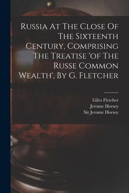 Russia At The Close Of The Sixteenth Century, Comprising The Treatise 'of The Russe Common Wealth', By G. Fletcher - Paperback