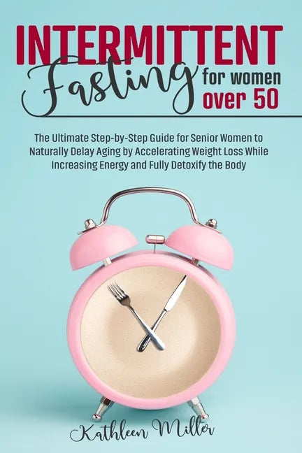Intermittent Fasting for Women Over 50: The Ultimate Step-by-Step Guide for Senior Women to Naturally Delay Aging by Accelerating Weight Loss While In - Paperback