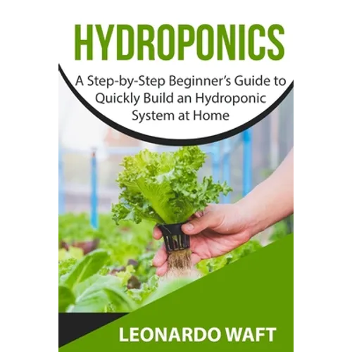 Hydroponics: A Step-by-Step Beginner's Guide to Quickly Build an Hydroponic System at Home - Paperback