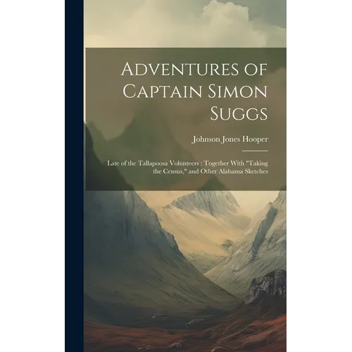 Adventures of Captain Simon Suggs: Late of the Tallapoosa Volunteers: Together With 